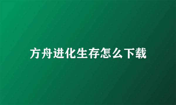 方舟进化生存怎么下载