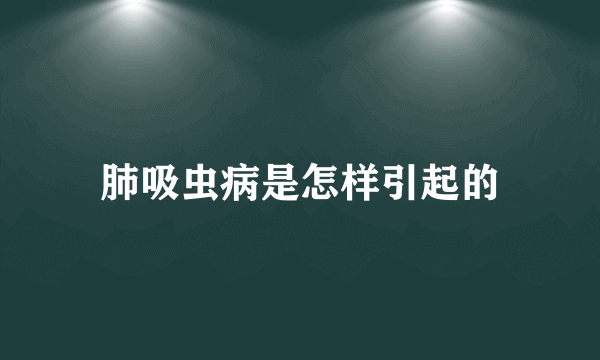 肺吸虫病是怎样引起的