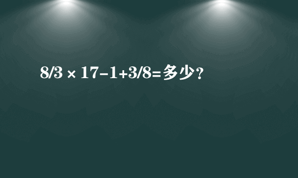 8/3×17-1+3/8=多少？