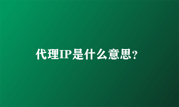 代理IP是什么意思？