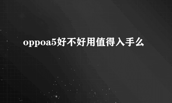 oppoa5好不好用值得入手么