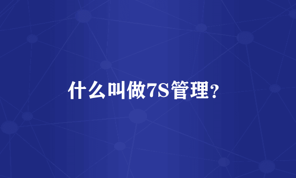 什么叫做7S管理？