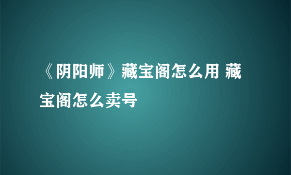 《阴阳师》藏宝阁怎么用 藏宝阁怎么卖号