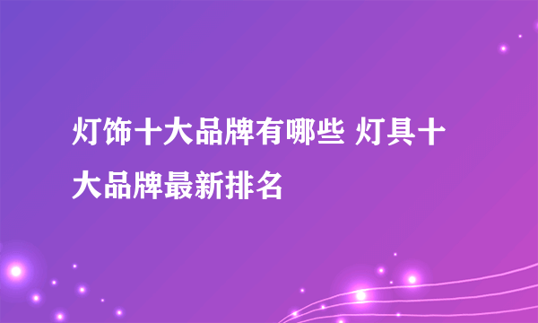 灯饰十大品牌有哪些 灯具十大品牌最新排名