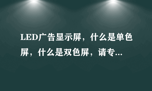 LED广告显示屏，什么是单色屏，什么是双色屏，请专业人士告知 谢谢