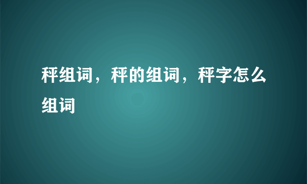 秤组词，秤的组词，秤字怎么组词