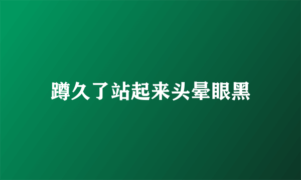 蹲久了站起来头晕眼黑