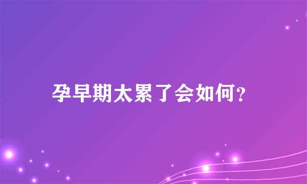 孕早期太累了会如何？