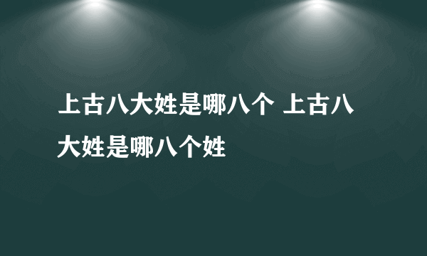 上古八大姓是哪八个 上古八大姓是哪八个姓