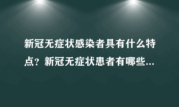 新冠无症状感染者具有什么特点？新冠无症状患者有哪些症状表现