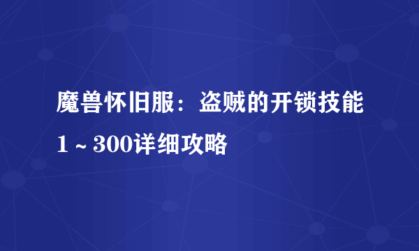 魔兽怀旧服：盗贼的开锁技能1～300详细攻略