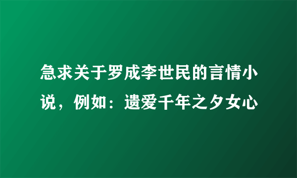 急求关于罗成李世民的言情小说，例如：遗爱千年之夕女心