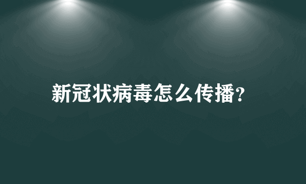 新冠状病毒怎么传播？