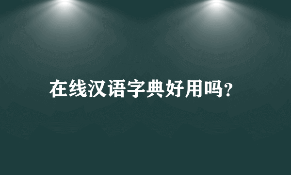在线汉语字典好用吗？