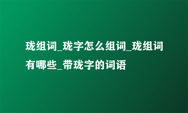 珑组词_珑字怎么组词_珑组词有哪些_带珑字的词语