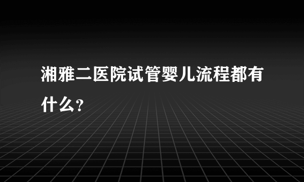 湘雅二医院试管婴儿流程都有什么？