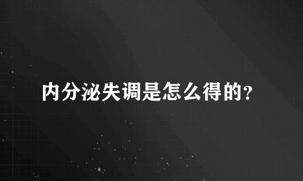 内分泌失调是怎么得的？