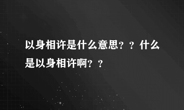 以身相许是什么意思？？什么是以身相许啊？？