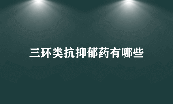 三环类抗抑郁药有哪些