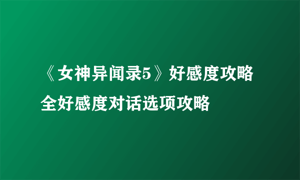 《女神异闻录5》好感度攻略 全好感度对话选项攻略