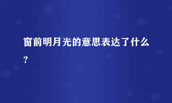 窗前明月光的意思表达了什么？