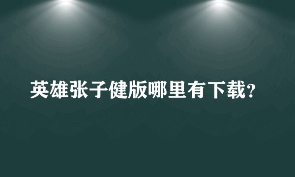 英雄张子健版哪里有下载？