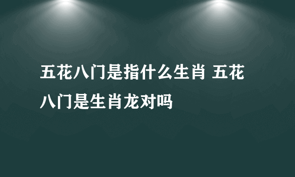 五花八门是指什么生肖 五花八门是生肖龙对吗