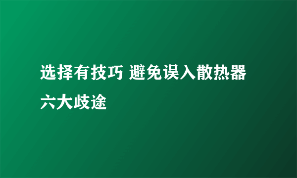 选择有技巧 避免误入散热器六大歧途