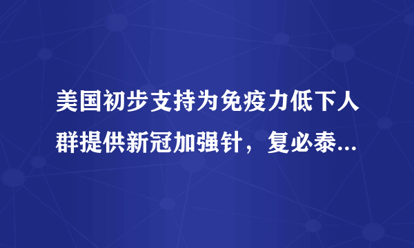 美国初步支持为免疫力低下人群提供新冠加强针，复必泰或成我国加强针？