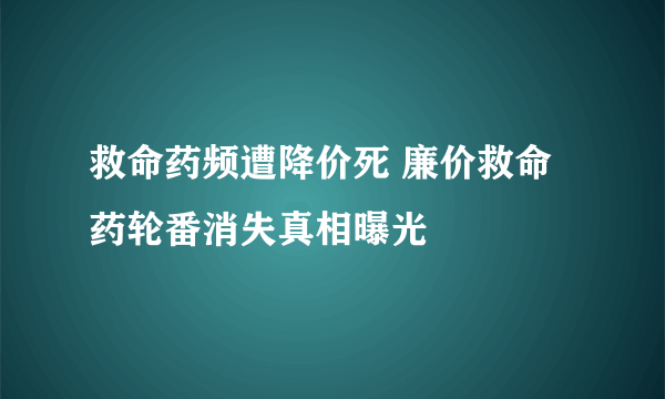 救命药频遭降价死 廉价救命药轮番消失真相曝光