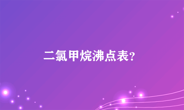 二氯甲烷沸点表？