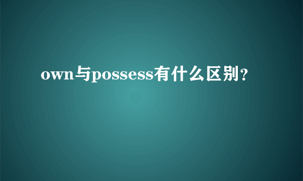 own与possess有什么区别？