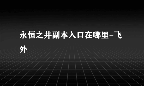 永恒之井副本入口在哪里-飞外