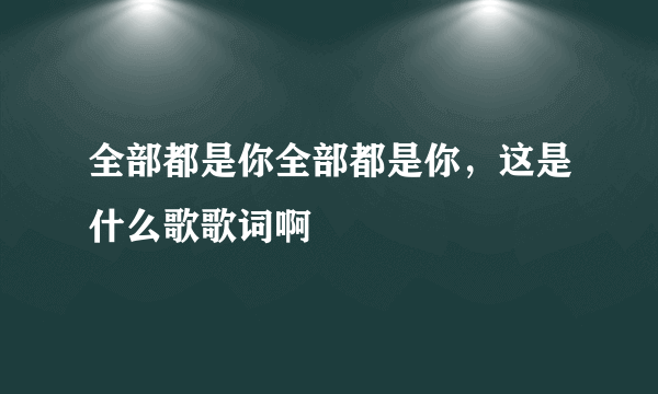 全部都是你全部都是你，这是什么歌歌词啊