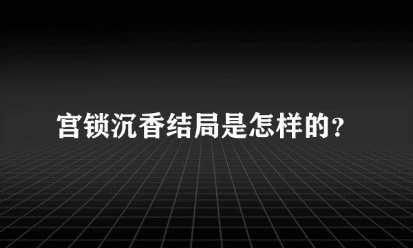 宫锁沉香结局是怎样的？