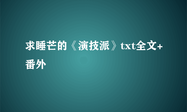 求睡芒的《演技派》txt全文+番外