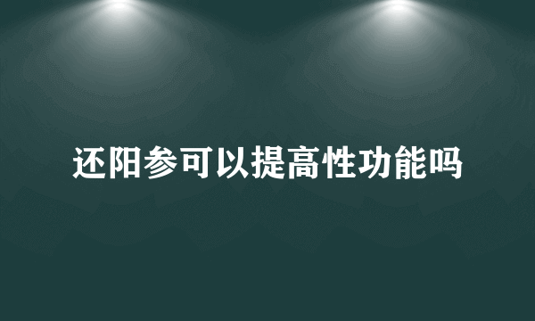 还阳参可以提高性功能吗