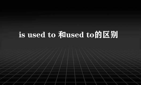 is used to 和used to的区别