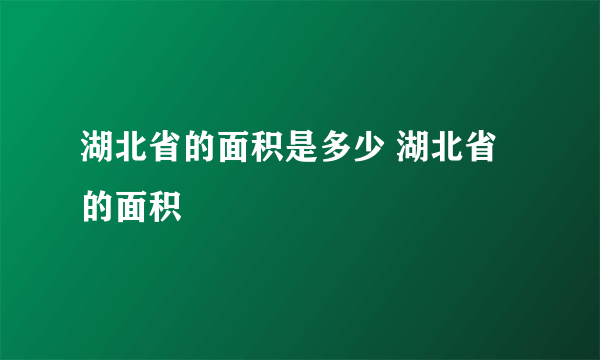 湖北省的面积是多少 湖北省的面积