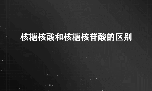 核糖核酸和核糖核苷酸的区别