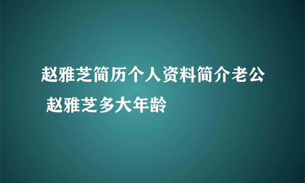 赵雅芝简历个人资料简介老公 赵雅芝多大年龄