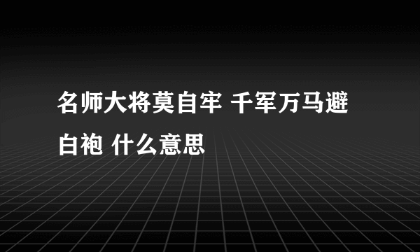 名师大将莫自牢 千军万马避白袍 什么意思