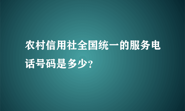 农村信用社全国统一的服务电话号码是多少？