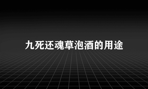 九死还魂草泡酒的用途