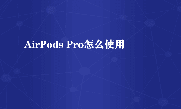 AirPods Pro怎么使用