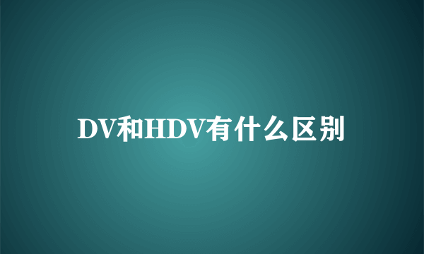 DV和HDV有什么区别