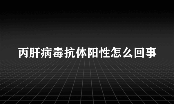 丙肝病毒抗体阳性怎么回事