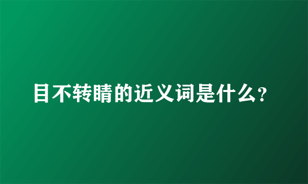 目不转睛的近义词是什么？