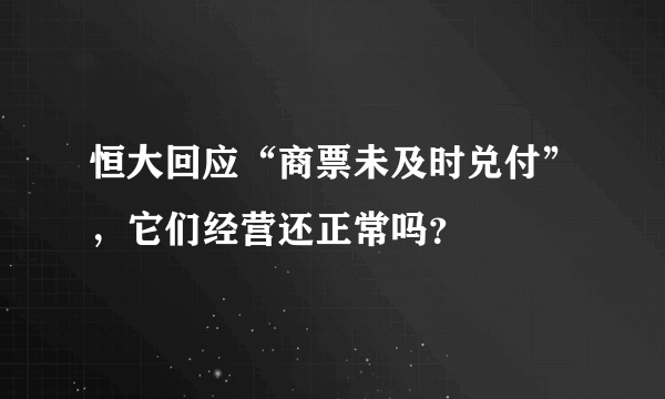 恒大回应“商票未及时兑付”，它们经营还正常吗？