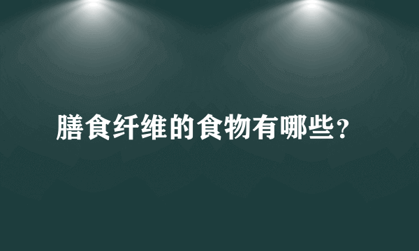 膳食纤维的食物有哪些？